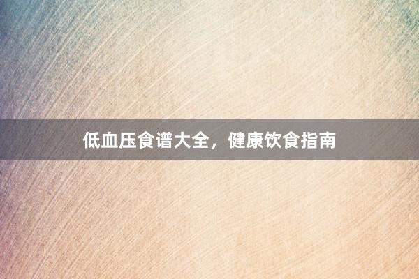 低血压食谱大全，健康饮食指南