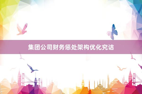 集团公司财务惩处架构优化究诘